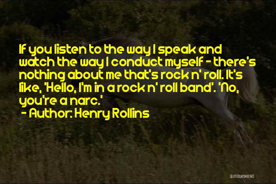 Henry Rollins Quotes: If You Listen To The Way I Speak And Watch The Way I Conduct Myself - There's Nothing About Me