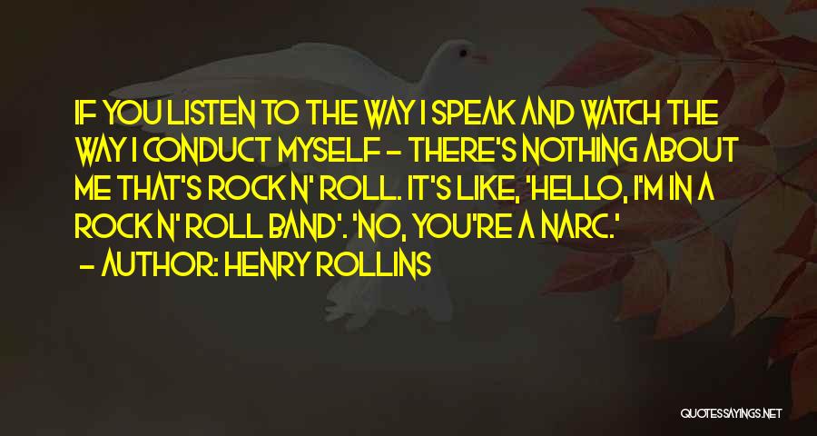 Henry Rollins Quotes: If You Listen To The Way I Speak And Watch The Way I Conduct Myself - There's Nothing About Me