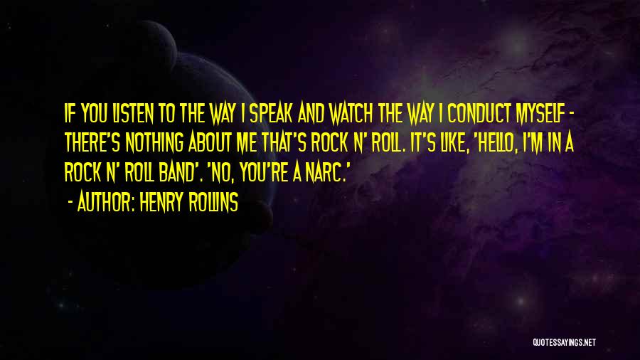 Henry Rollins Quotes: If You Listen To The Way I Speak And Watch The Way I Conduct Myself - There's Nothing About Me