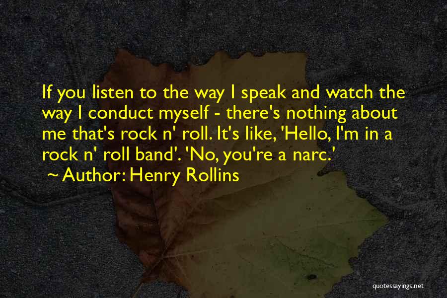 Henry Rollins Quotes: If You Listen To The Way I Speak And Watch The Way I Conduct Myself - There's Nothing About Me