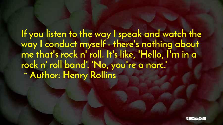 Henry Rollins Quotes: If You Listen To The Way I Speak And Watch The Way I Conduct Myself - There's Nothing About Me