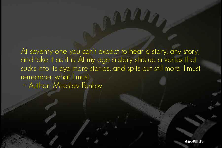 Miroslav Penkov Quotes: At Seventy-one You Can't Expect To Hear A Story, Any Story, And Take It As It Is. At My Age