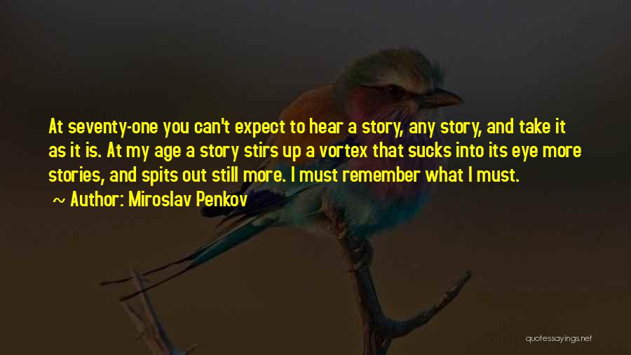 Miroslav Penkov Quotes: At Seventy-one You Can't Expect To Hear A Story, Any Story, And Take It As It Is. At My Age