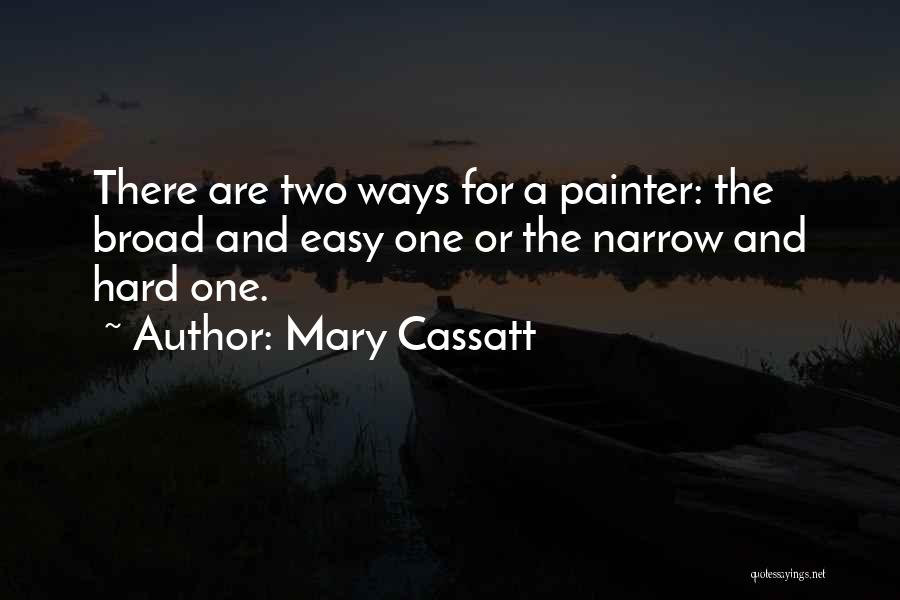 Mary Cassatt Quotes: There Are Two Ways For A Painter: The Broad And Easy One Or The Narrow And Hard One.