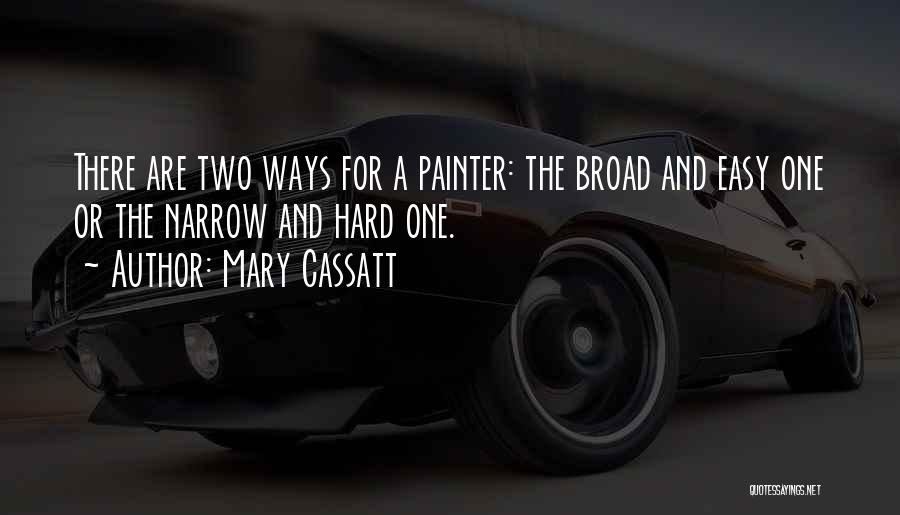 Mary Cassatt Quotes: There Are Two Ways For A Painter: The Broad And Easy One Or The Narrow And Hard One.