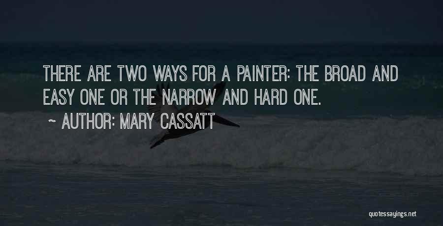 Mary Cassatt Quotes: There Are Two Ways For A Painter: The Broad And Easy One Or The Narrow And Hard One.