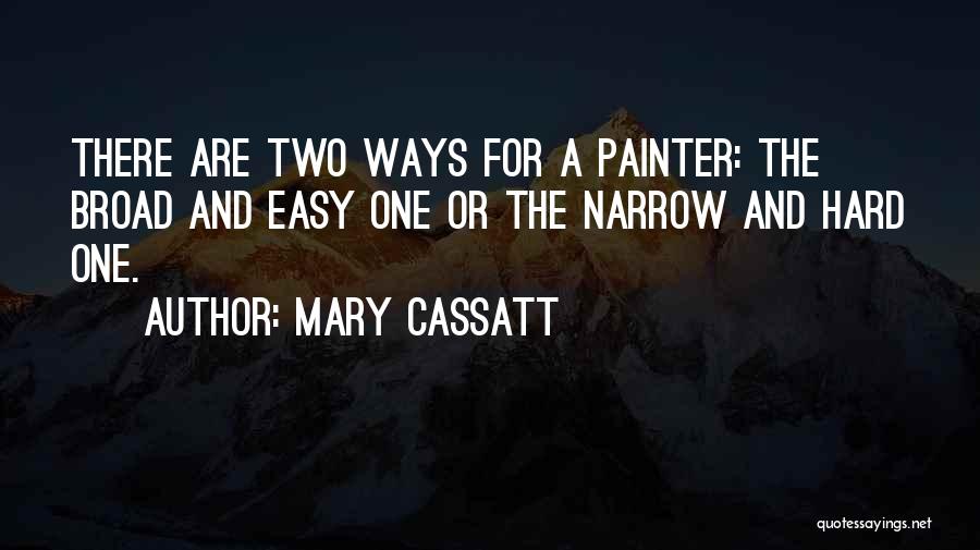 Mary Cassatt Quotes: There Are Two Ways For A Painter: The Broad And Easy One Or The Narrow And Hard One.