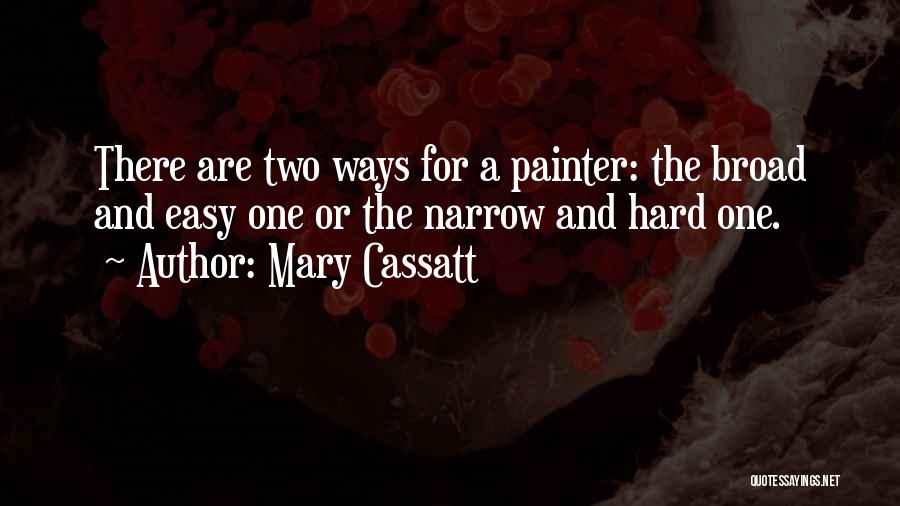 Mary Cassatt Quotes: There Are Two Ways For A Painter: The Broad And Easy One Or The Narrow And Hard One.