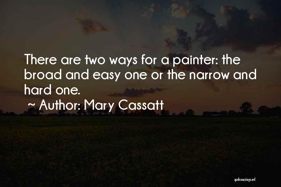 Mary Cassatt Quotes: There Are Two Ways For A Painter: The Broad And Easy One Or The Narrow And Hard One.