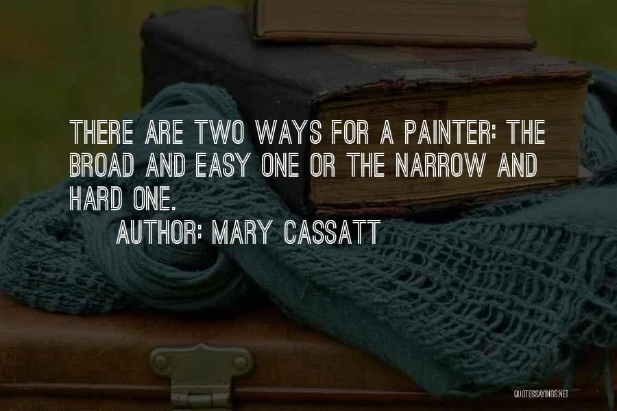 Mary Cassatt Quotes: There Are Two Ways For A Painter: The Broad And Easy One Or The Narrow And Hard One.
