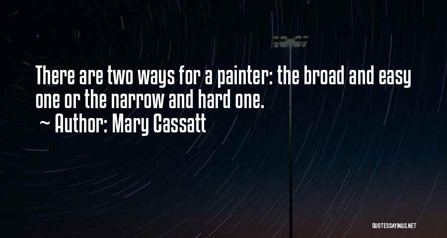 Mary Cassatt Quotes: There Are Two Ways For A Painter: The Broad And Easy One Or The Narrow And Hard One.