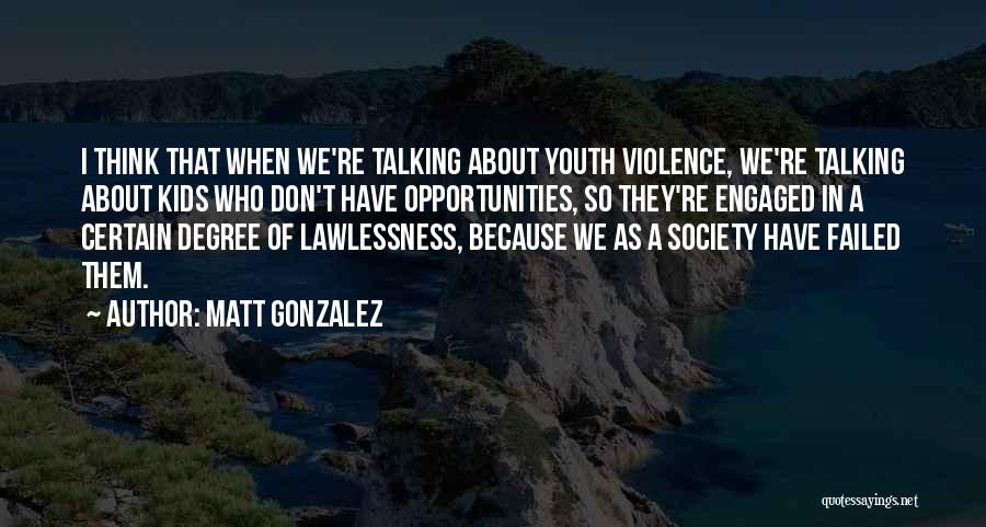 Matt Gonzalez Quotes: I Think That When We're Talking About Youth Violence, We're Talking About Kids Who Don't Have Opportunities, So They're Engaged