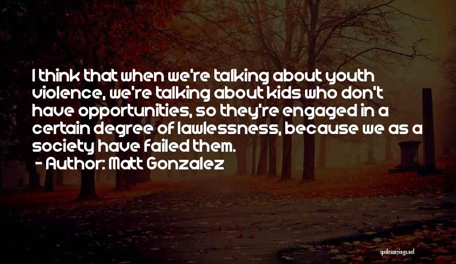 Matt Gonzalez Quotes: I Think That When We're Talking About Youth Violence, We're Talking About Kids Who Don't Have Opportunities, So They're Engaged