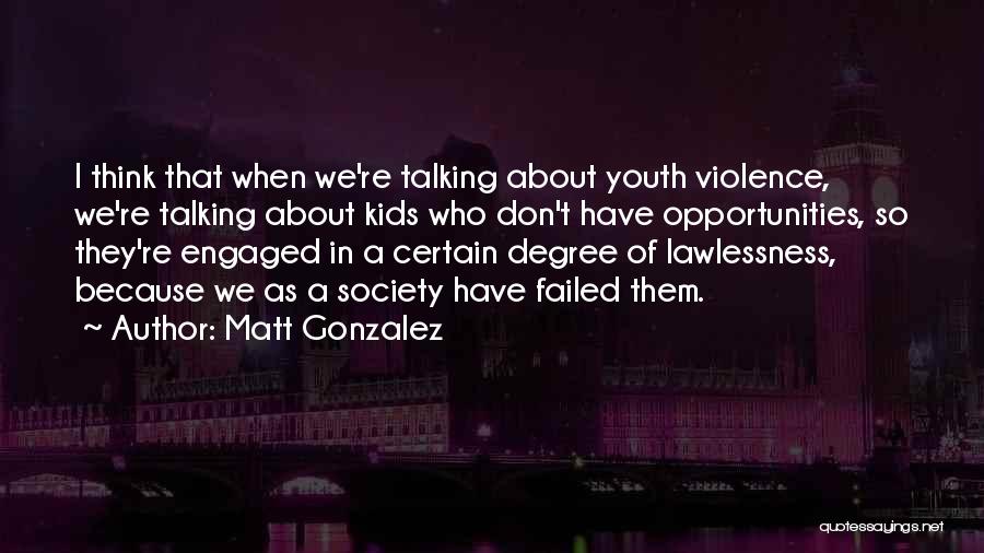 Matt Gonzalez Quotes: I Think That When We're Talking About Youth Violence, We're Talking About Kids Who Don't Have Opportunities, So They're Engaged