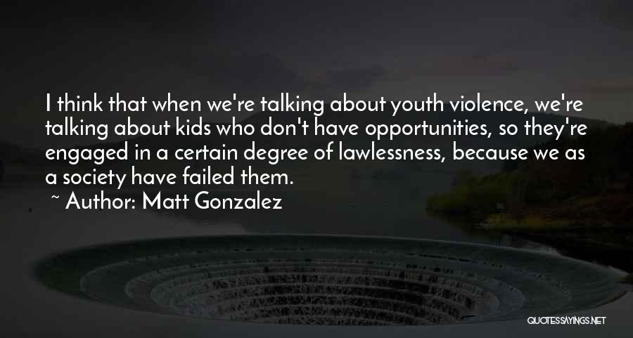 Matt Gonzalez Quotes: I Think That When We're Talking About Youth Violence, We're Talking About Kids Who Don't Have Opportunities, So They're Engaged