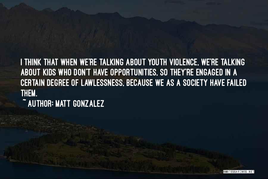 Matt Gonzalez Quotes: I Think That When We're Talking About Youth Violence, We're Talking About Kids Who Don't Have Opportunities, So They're Engaged