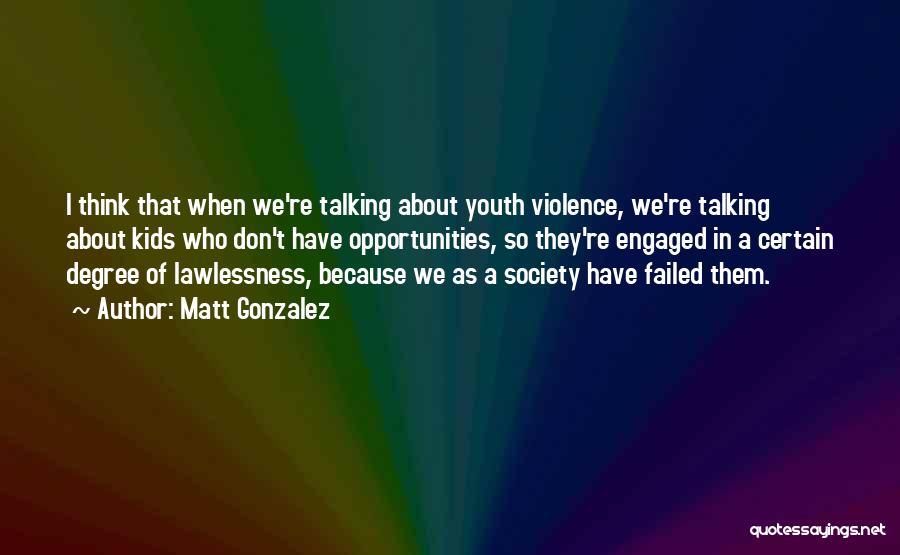 Matt Gonzalez Quotes: I Think That When We're Talking About Youth Violence, We're Talking About Kids Who Don't Have Opportunities, So They're Engaged
