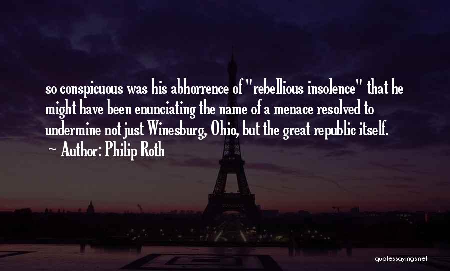 Philip Roth Quotes: So Conspicuous Was His Abhorrence Of Rebellious Insolence That He Might Have Been Enunciating The Name Of A Menace Resolved