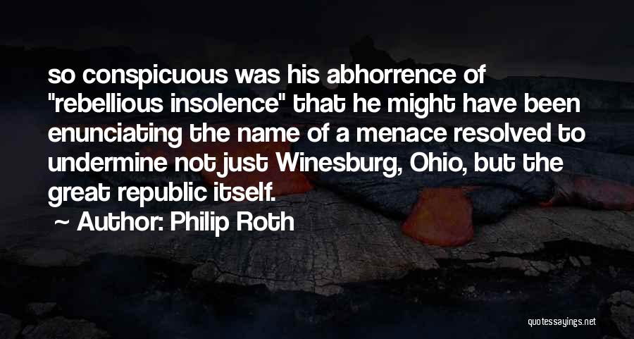 Philip Roth Quotes: So Conspicuous Was His Abhorrence Of Rebellious Insolence That He Might Have Been Enunciating The Name Of A Menace Resolved