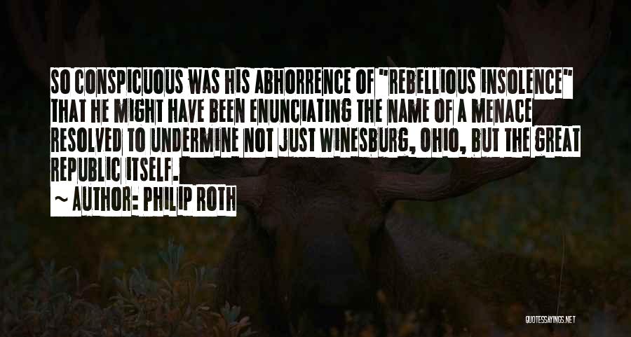 Philip Roth Quotes: So Conspicuous Was His Abhorrence Of Rebellious Insolence That He Might Have Been Enunciating The Name Of A Menace Resolved