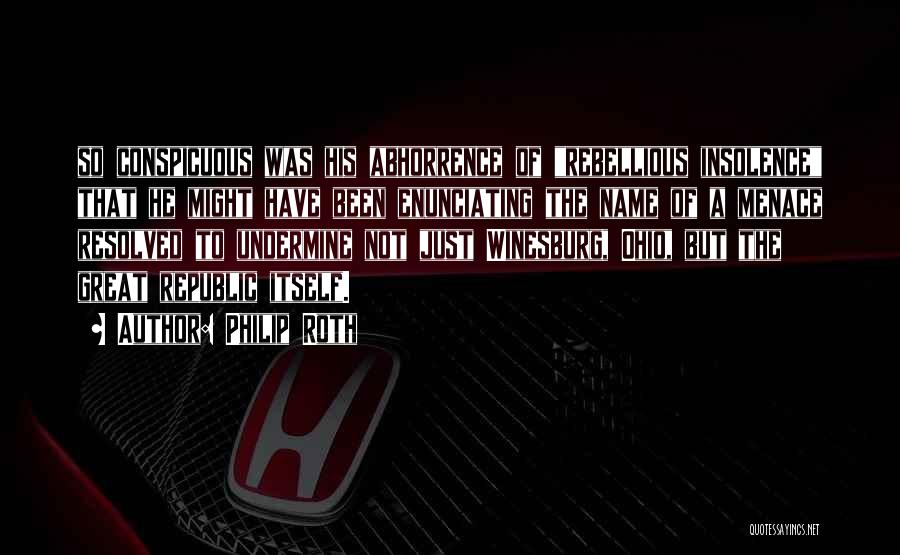 Philip Roth Quotes: So Conspicuous Was His Abhorrence Of Rebellious Insolence That He Might Have Been Enunciating The Name Of A Menace Resolved
