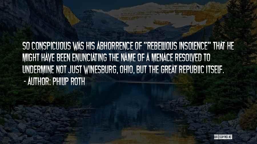 Philip Roth Quotes: So Conspicuous Was His Abhorrence Of Rebellious Insolence That He Might Have Been Enunciating The Name Of A Menace Resolved