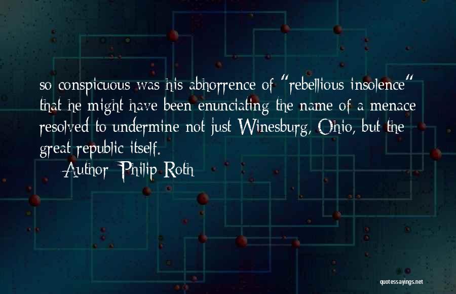 Philip Roth Quotes: So Conspicuous Was His Abhorrence Of Rebellious Insolence That He Might Have Been Enunciating The Name Of A Menace Resolved