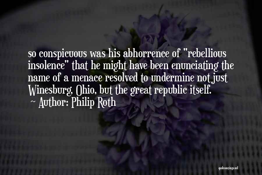 Philip Roth Quotes: So Conspicuous Was His Abhorrence Of Rebellious Insolence That He Might Have Been Enunciating The Name Of A Menace Resolved