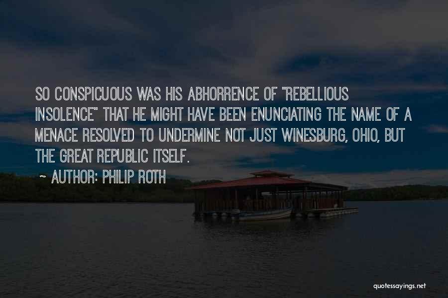 Philip Roth Quotes: So Conspicuous Was His Abhorrence Of Rebellious Insolence That He Might Have Been Enunciating The Name Of A Menace Resolved