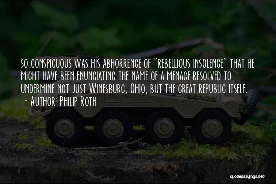 Philip Roth Quotes: So Conspicuous Was His Abhorrence Of Rebellious Insolence That He Might Have Been Enunciating The Name Of A Menace Resolved