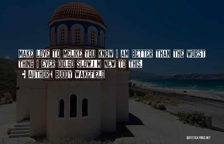 Buddy Wakefield Quotes: Make Love To Melike You Know I Am Better Than The Worst Thing I Ever Did.go Slow.i'm New To This.