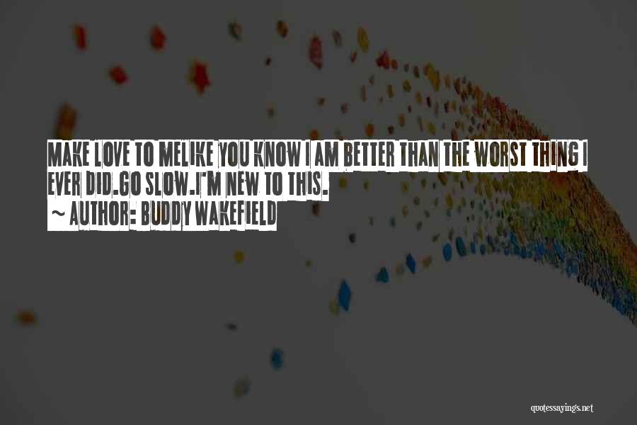 Buddy Wakefield Quotes: Make Love To Melike You Know I Am Better Than The Worst Thing I Ever Did.go Slow.i'm New To This.