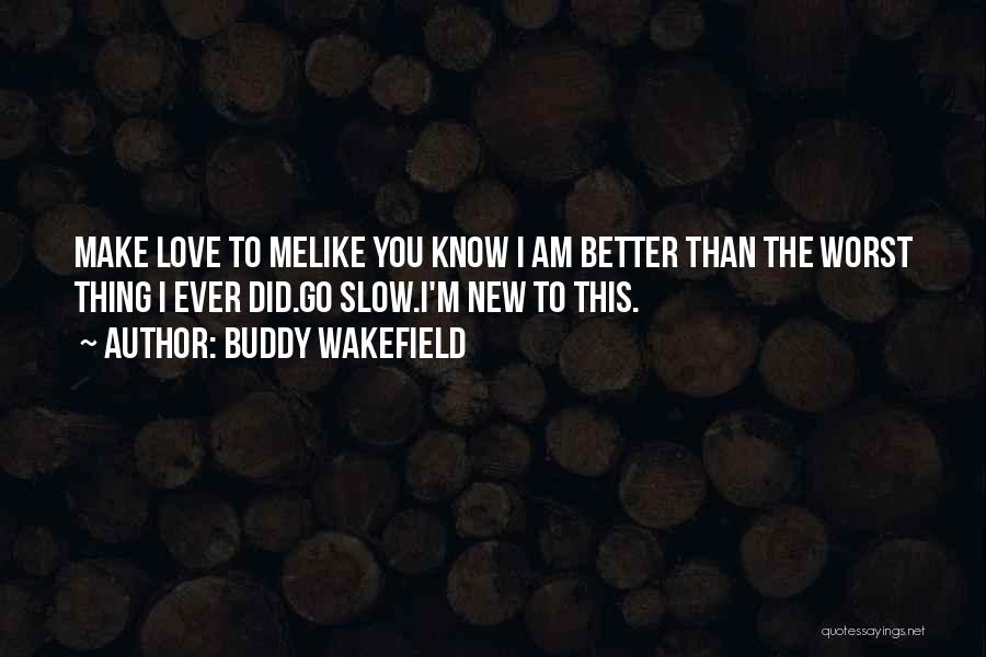 Buddy Wakefield Quotes: Make Love To Melike You Know I Am Better Than The Worst Thing I Ever Did.go Slow.i'm New To This.