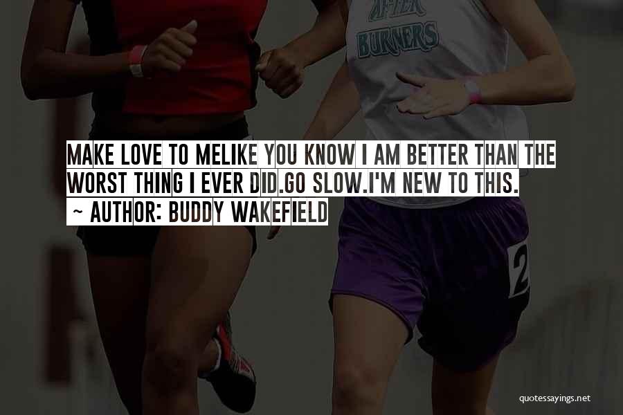 Buddy Wakefield Quotes: Make Love To Melike You Know I Am Better Than The Worst Thing I Ever Did.go Slow.i'm New To This.