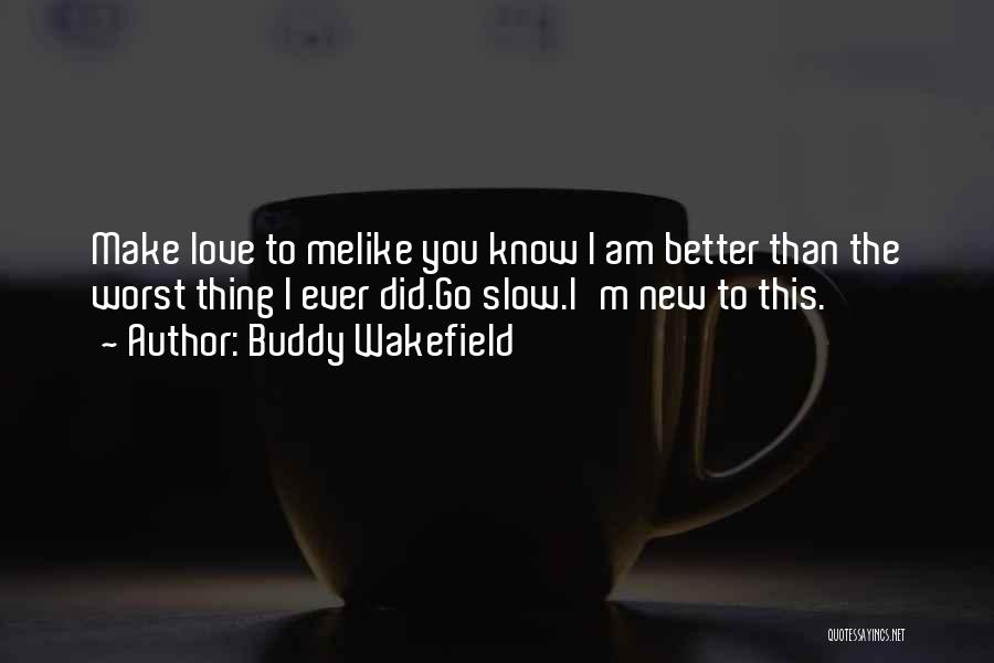 Buddy Wakefield Quotes: Make Love To Melike You Know I Am Better Than The Worst Thing I Ever Did.go Slow.i'm New To This.