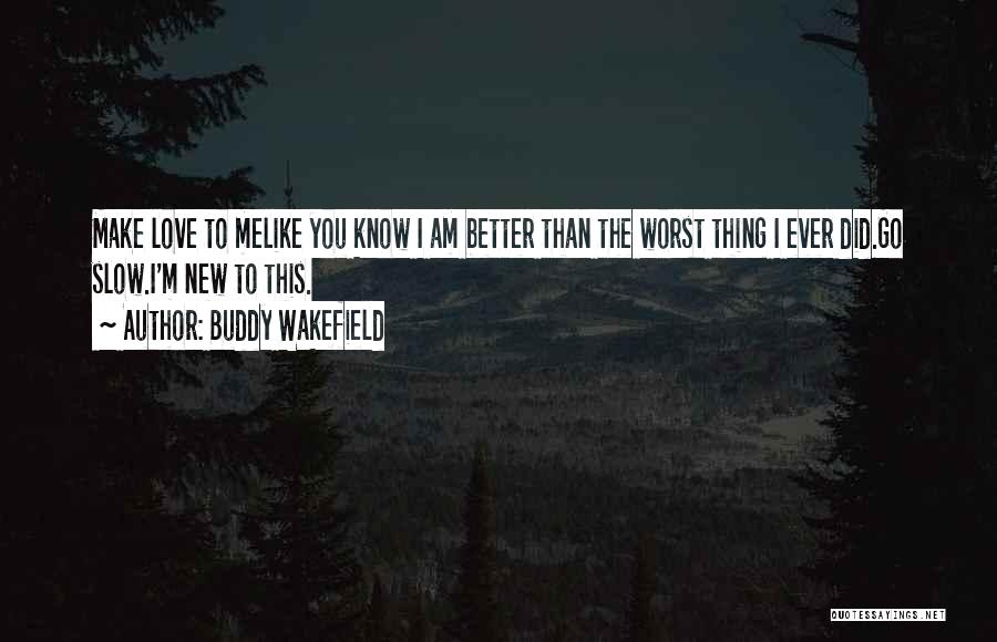 Buddy Wakefield Quotes: Make Love To Melike You Know I Am Better Than The Worst Thing I Ever Did.go Slow.i'm New To This.