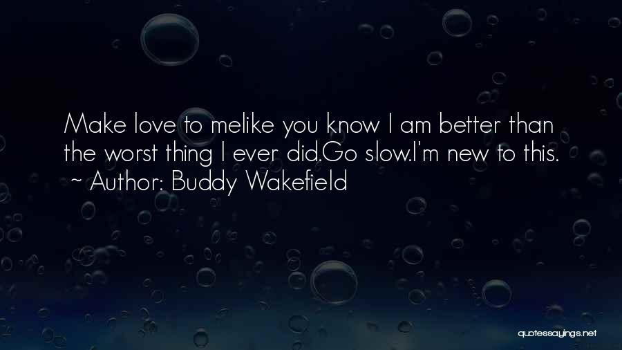 Buddy Wakefield Quotes: Make Love To Melike You Know I Am Better Than The Worst Thing I Ever Did.go Slow.i'm New To This.