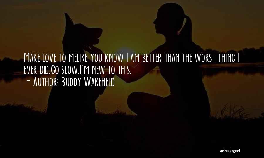 Buddy Wakefield Quotes: Make Love To Melike You Know I Am Better Than The Worst Thing I Ever Did.go Slow.i'm New To This.