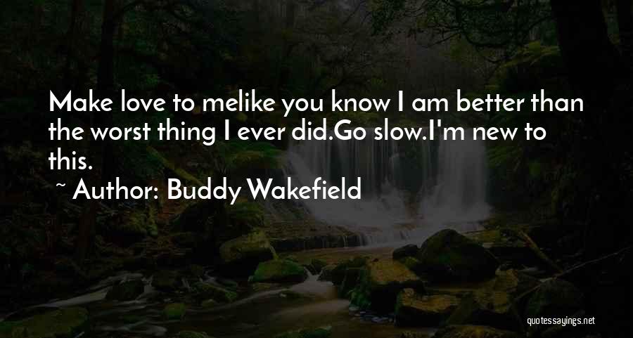 Buddy Wakefield Quotes: Make Love To Melike You Know I Am Better Than The Worst Thing I Ever Did.go Slow.i'm New To This.