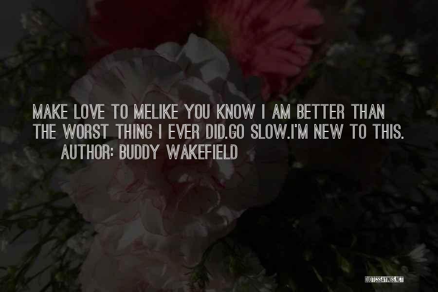 Buddy Wakefield Quotes: Make Love To Melike You Know I Am Better Than The Worst Thing I Ever Did.go Slow.i'm New To This.