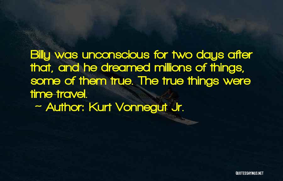 Kurt Vonnegut Jr. Quotes: Billy Was Unconscious For Two Days After That, And He Dreamed Millions Of Things, Some Of Them True. The True