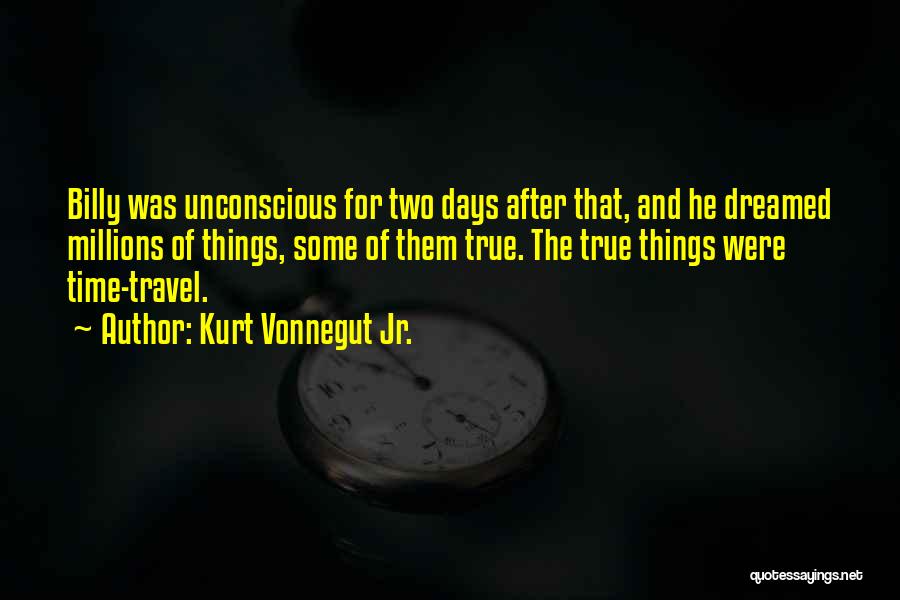 Kurt Vonnegut Jr. Quotes: Billy Was Unconscious For Two Days After That, And He Dreamed Millions Of Things, Some Of Them True. The True