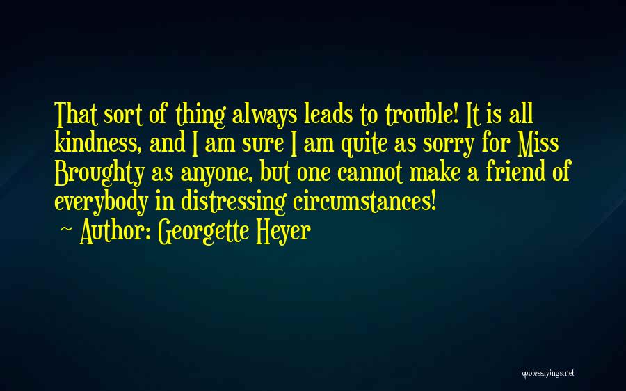 Georgette Heyer Quotes: That Sort Of Thing Always Leads To Trouble! It Is All Kindness, And I Am Sure I Am Quite As