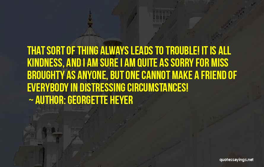 Georgette Heyer Quotes: That Sort Of Thing Always Leads To Trouble! It Is All Kindness, And I Am Sure I Am Quite As