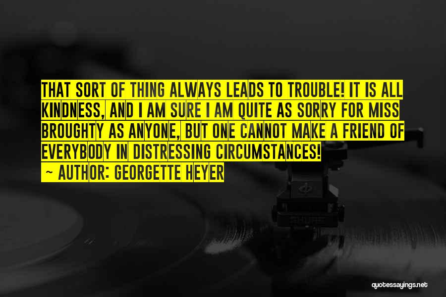 Georgette Heyer Quotes: That Sort Of Thing Always Leads To Trouble! It Is All Kindness, And I Am Sure I Am Quite As