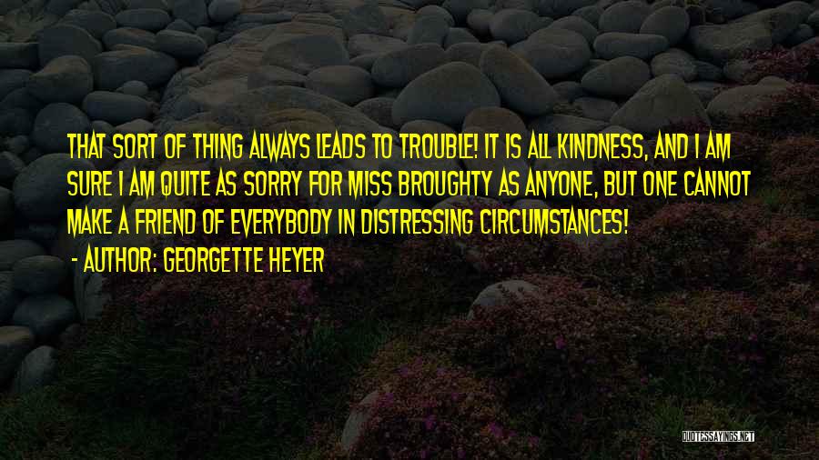 Georgette Heyer Quotes: That Sort Of Thing Always Leads To Trouble! It Is All Kindness, And I Am Sure I Am Quite As