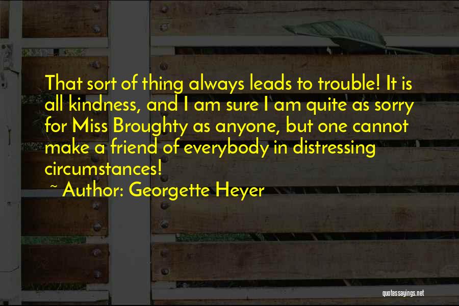 Georgette Heyer Quotes: That Sort Of Thing Always Leads To Trouble! It Is All Kindness, And I Am Sure I Am Quite As