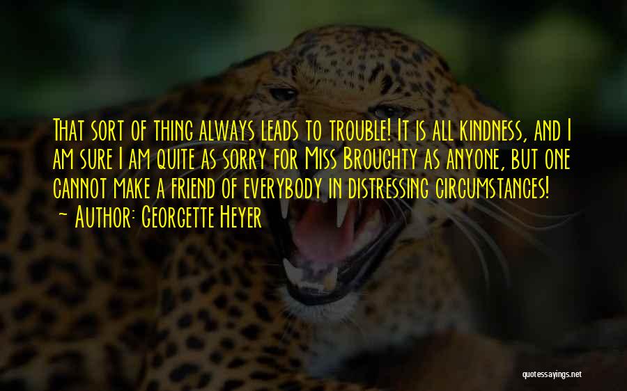 Georgette Heyer Quotes: That Sort Of Thing Always Leads To Trouble! It Is All Kindness, And I Am Sure I Am Quite As