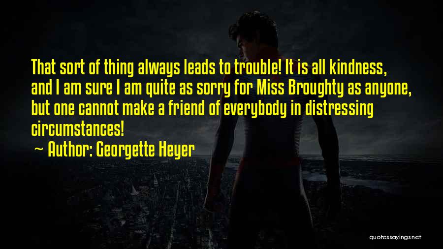 Georgette Heyer Quotes: That Sort Of Thing Always Leads To Trouble! It Is All Kindness, And I Am Sure I Am Quite As