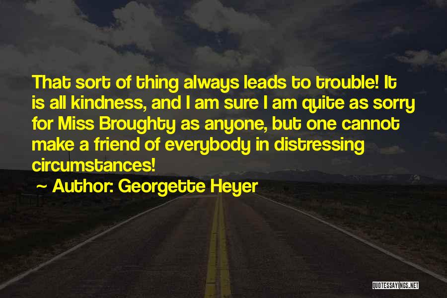 Georgette Heyer Quotes: That Sort Of Thing Always Leads To Trouble! It Is All Kindness, And I Am Sure I Am Quite As